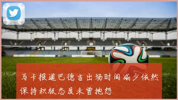 马卡报道巴德吉出场时间减少依然保持积极态度未曾抱怨