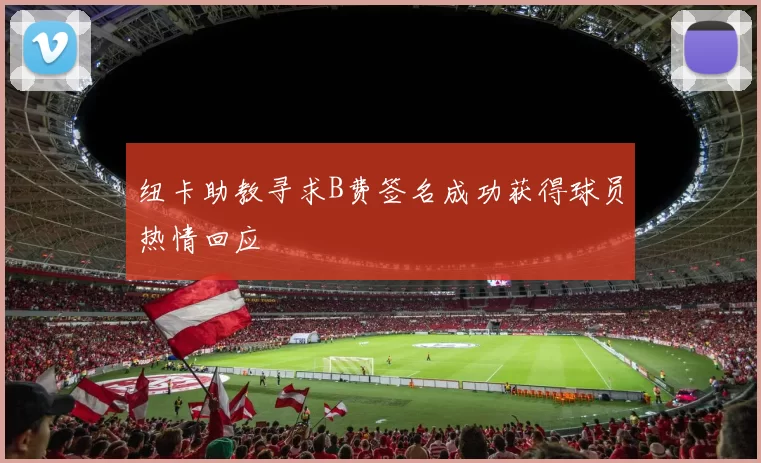 纽卡助教寻求B费签名成功获得球员热情回应