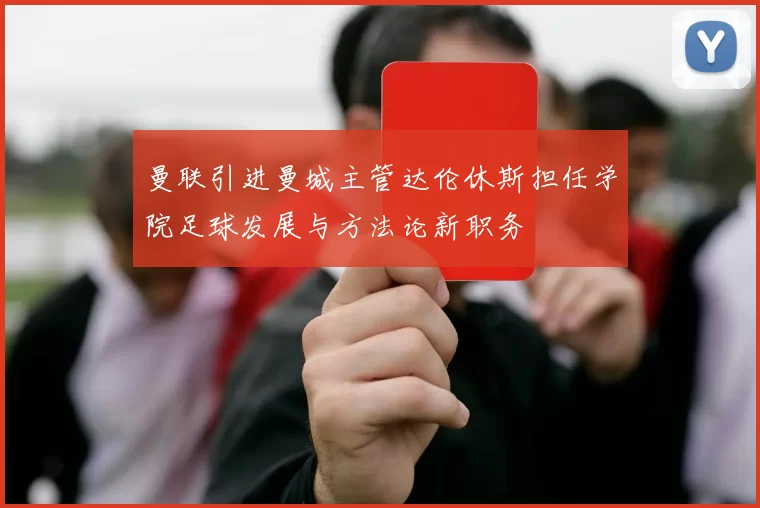 曼联引进曼城主管达伦休斯担任学院足球发展与方法论新职务