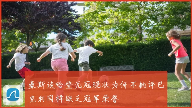 豪斯谈哈登无冠现状为何不批评巴克利同样缺乏冠军荣誉