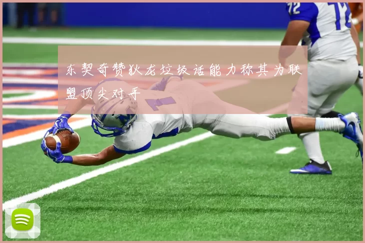 东契奇赞狄龙垃圾话能力称其为联盟顶尖对手