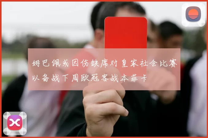 姆巴佩或因伤缺席对皇家社会比赛以备战下周欧冠客战本菲卡