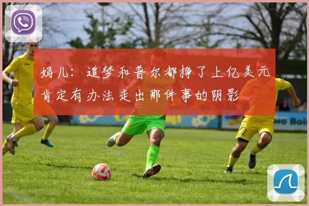 娟儿：追梦和普尔都挣了上亿美元肯定有办法走出那件事的阴影